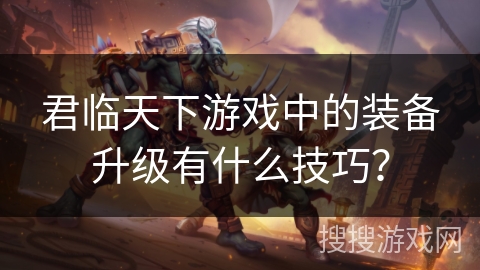君临天下游戏中的装备升级有什么技巧？