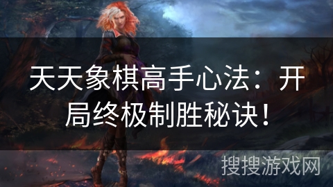 天天象棋高手心法：开局终极制胜秘诀！
