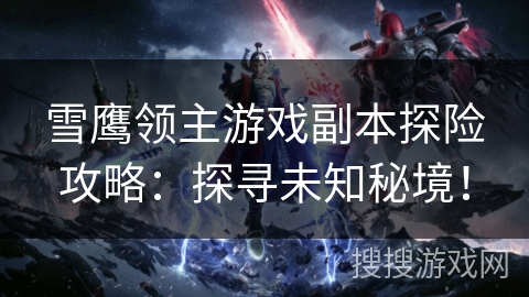 雪鹰领主游戏副本探险攻略：探寻未知秘境！