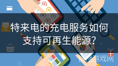 特来电的充电服务如何支持可再生能源？
