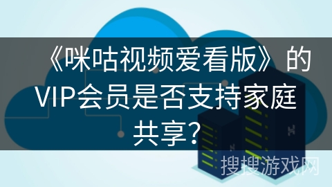 《咪咕视频爱看版》的VIP会员是否支持家庭共享？