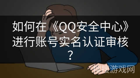 如何在《QQ安全中心》进行账号实名认证审核？