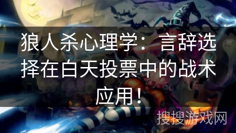 狼人杀心理学：言辞选择在白天投票中的战术应用！