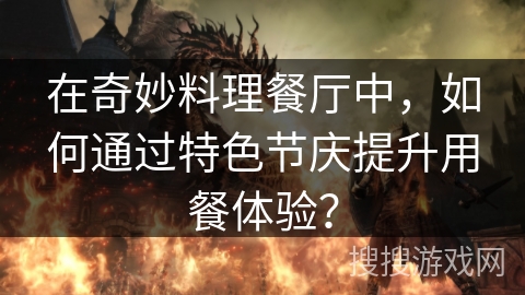 在奇妙料理餐厅中，如何通过特色节庆提升用餐体验？