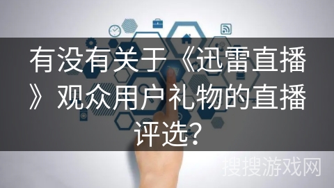 有没有关于《迅雷直播》观众用户礼物的直播评选？