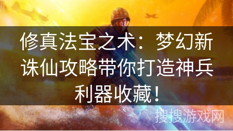 修真法宝之术：梦幻新诛仙攻略带你打造神兵利器收藏！
