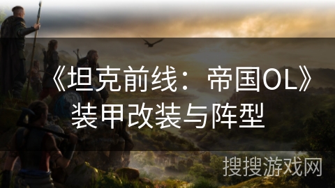 《坦克前线：帝国OL》装甲改装与阵型