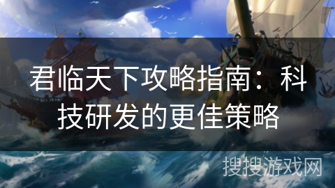 君临天下攻略指南：科技研发的更佳策略