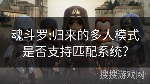 魂斗罗:归来的多人模式是否支持匹配系统？