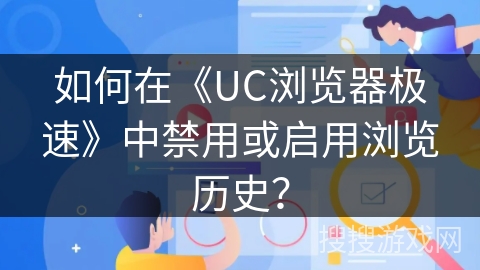 如何在《UC浏览器极速》中禁用或启用浏览历史？