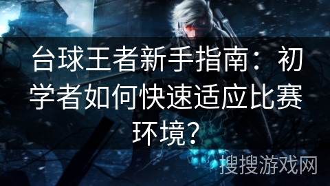 台球王者新手指南：初学者如何快速适应比赛环境？
