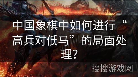中国象棋中如何进行“高兵对低马”的局面处理？