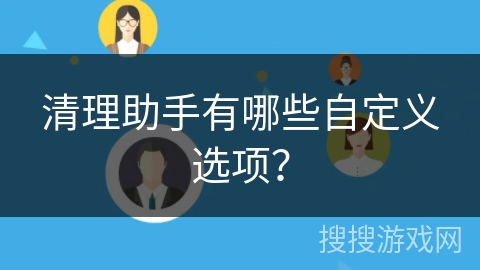 清理助手有哪些自定义选项？