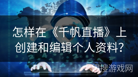 怎样在《千帆直播》上创建和编辑个人资料？