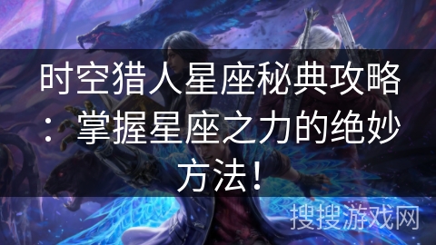 时空猎人星座秘典攻略:掌握星座之力的绝妙方法! 时空猎人星座秘典攻略:掌握星座之力的绝妙方法!