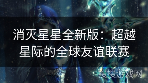 消灭星星全新版:超越星际的全球友谊联赛 消灭星星全新版:超越星际的全球友谊联赛