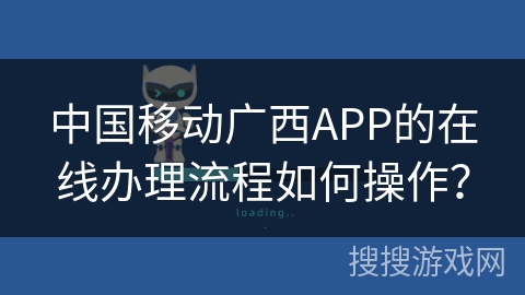 中国移动广西APP的在线办理流程如何操作? 中国移动广西APP的在线办理流程如何操作?