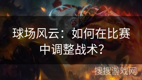 球场风云：如何在比赛中调整战术？