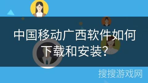 中国移动广西软件如何下载和安装? 中国移动广西软件如何下载和安装?
