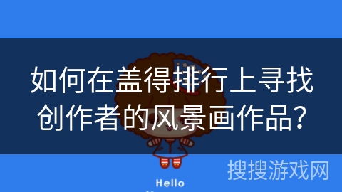 如何在盖得排行上寻找创作者的风景画作品? 如何在盖得排行上寻找创作者的风景画作品?