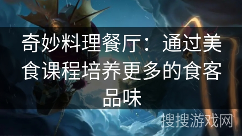 奇妙料理餐厅：通过美食课程培养更多的食客品味