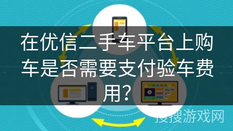 在优信二手车平台上购车是否需要支付验车费用？