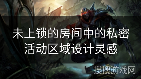 未上锁的房间中的私密活动区域设计灵感 未上锁的房间中的私密活动区域设计灵感