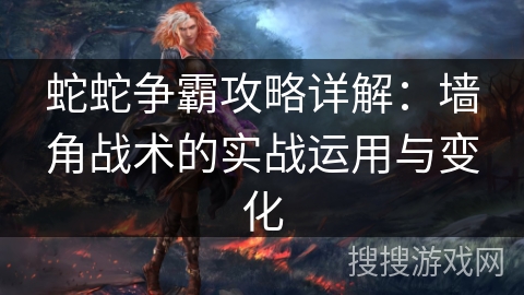 蛇蛇争霸攻略详解:墙角战术的实战运用与变化 蛇蛇争霸攻略详解:墙角战术的实战运用与变化