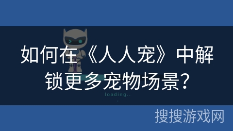 如何在《人人宠》中解锁更多宠物场景? 如何在《人人宠》中解锁更多宠物场景?