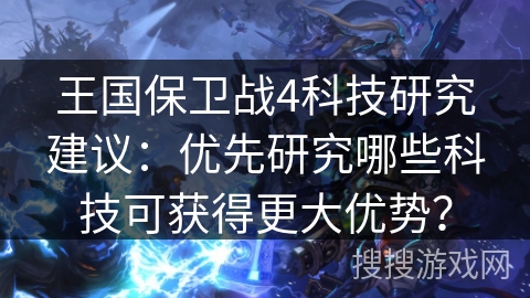 王国保卫战4科技研究建议：优先研究哪些科技可获得更大优势？