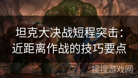 坦克大决战短程突击：近距离作战的技巧要点
