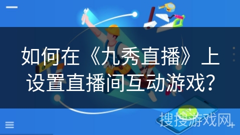 如何在《九秀直播》上设置直播间互动游戏？