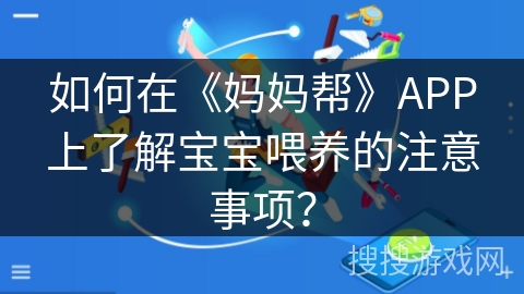 如何在《妈妈帮》APP上了解宝宝喂养的注意事项？