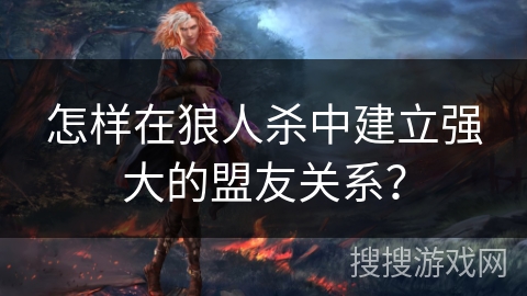 怎样在狼人杀中建立强大的盟友关系？