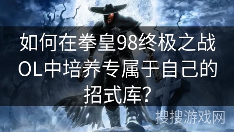 如何在拳皇98终极之战OL中培养专属于自己的招式库？