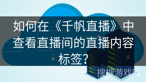 如何在《千帆直播》中查看直播间的直播内容标签？