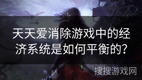 天天爱消除游戏中的经济系统是如何平衡的？