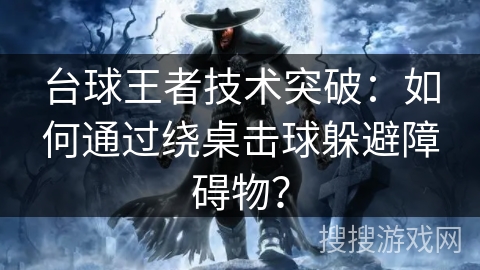 台球王者技术突破：如何通过绕桌击球躲避障碍物？