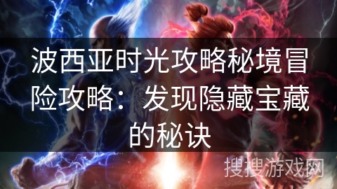 波西亚时光攻略秘境冒险攻略：发现隐藏宝藏的秘诀