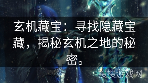 玄机藏宝：寻找隐藏宝藏，揭秘玄机之地的秘密。