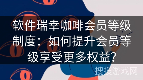 软件瑞幸咖啡会员等级制度：如何提升会员等级享受更多权益？