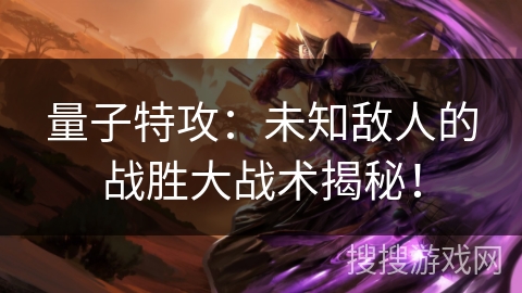 量子特攻：未知敌人的战胜大战术揭秘！