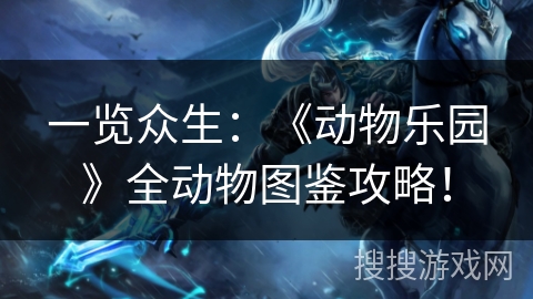 一览众生：《动物乐园》全动物图鉴攻略！