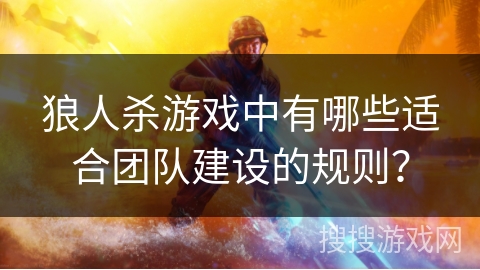 狼人杀游戏中有哪些适合团队建设的规则？