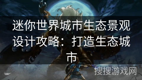 迷你世界城市生态景观设计攻略：打造生态城市