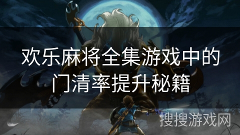 欢乐麻将全集游戏中的门清率提升秘籍