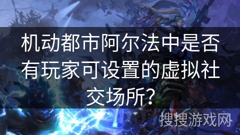 机动都市阿尔法中是否有玩家可设置的虚拟社交场所？