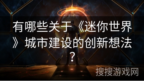 有哪些关于《迷你世界》城市建设的创新想法？