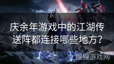 庆余年游戏中的江湖传送阵都连接哪些地方？