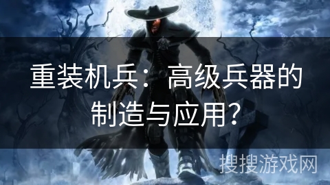 重装机兵：高级兵器的制造与应用？